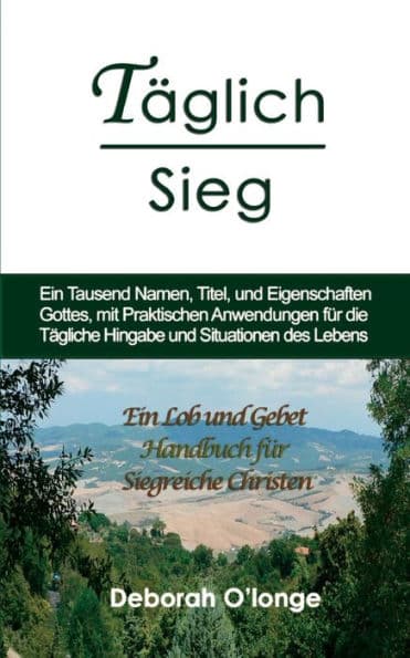 Taglich Sieg: (German Edition) Ein Tausend Namen, Titel, und Eigenschaften Gottes, mit praktischen Anwendungen fur die Tagliche Hingabe und Situationen des Lebens by Deborah O'Longe