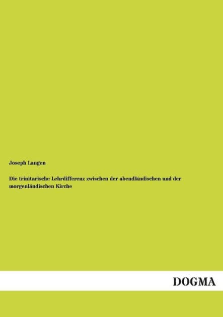 Die trinitarische Lehrdifferenz zwischen der abendlï¿½ndischen und der morgenlï¿½ndischen Kirche by Joseph Langen