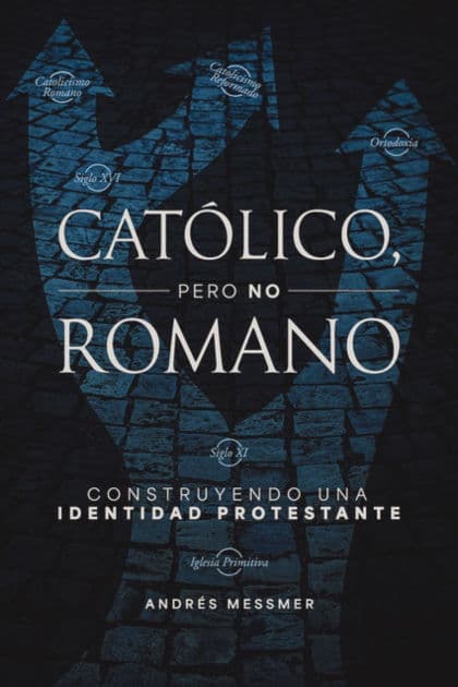 Católico, pero no romano: Construyendo una identidad protestante by Andrés Messmer