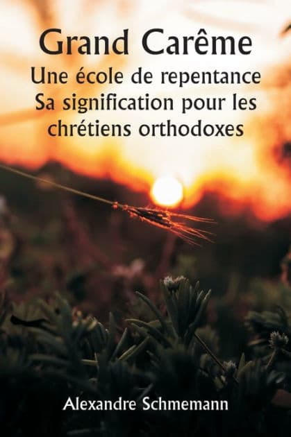 Grand Carême Une école de repentance Sa signification pour les chrétiens orthodoxes by Alexandre Schmemann