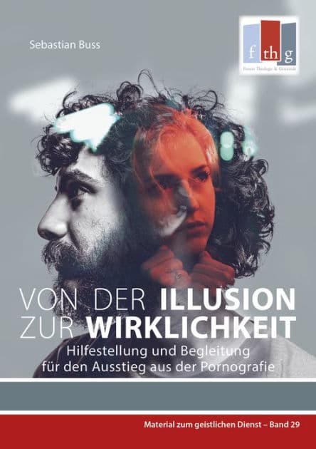 Von der Illusion zur Wirklichkeit: Hilfestellung und Begleitung für den Ausstieg aus der Pornografie by Sebastian Buss