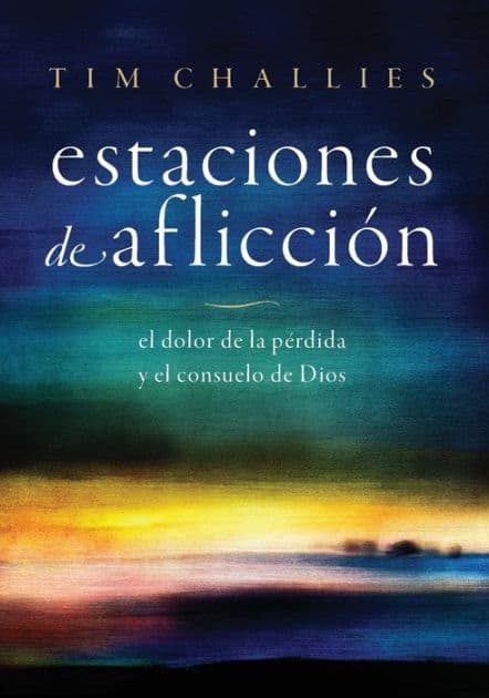 Estaciones de aflicción: El dolor de la pérdida y el consuelo de Dios by Tim Challies