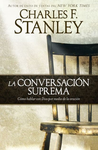 La conversación suprema: Cómo hablar con Dios por medio de la oración by Charles F. Stanley