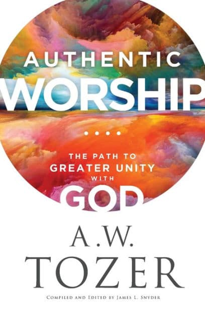Authentic Worship: The Path to Greater Unity with God by A. W. Tozer