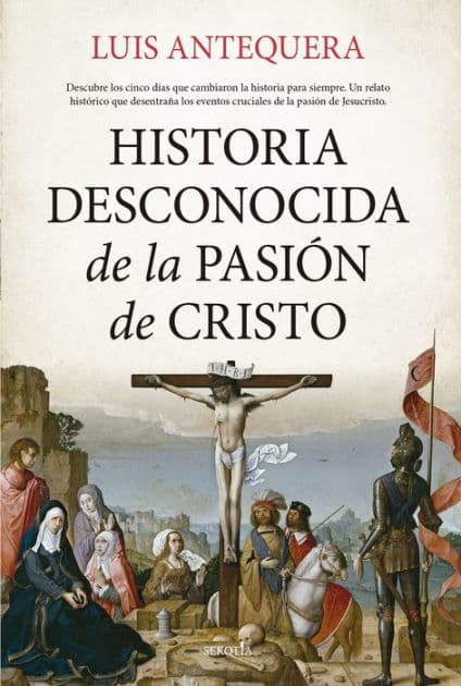 Historia desconocida de la Pasión de Cristo by Luis Antequera Becerra