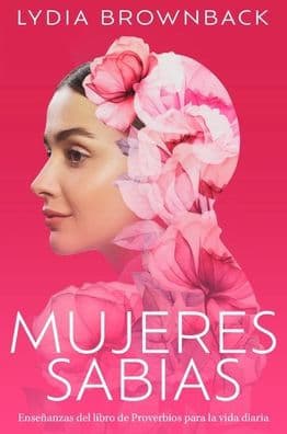 Mujeres sabias: Enseñanzas del libro de Proverbios para la vida diaria (A Woman's Wisdom: How the Book of Proverbs Speaks to Everything) by Lydia Brownback
