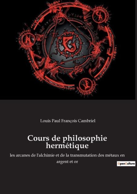 Cours de philosophie hermétique: les arcanes de l'alchimie et de la transmutation des métaux en argent et or by Louis Paul Franïois Cambriel