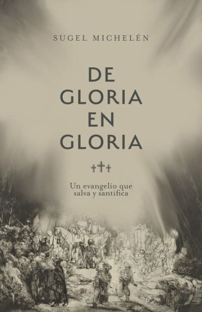 De gloria en gloria: Un evangelio que salva y santifica by Sugel Michelén