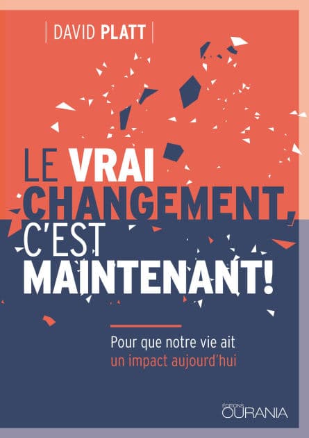 Le vrai changement, c'est maintenant !: Pour que notre vie ait un impact aujourd'hui by David Platt
