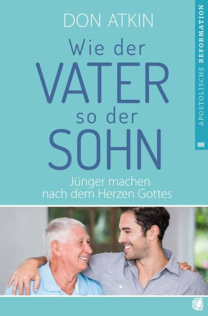 Wie der Vater, so der Sohn: Jünger machen nach dem Herzen Gottes by Don Atkin