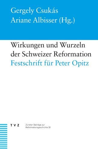 Wirkungen und Wurzeln der Schweizer Reformation: Festschrift fur Peter Opitz by Ariane Albisser