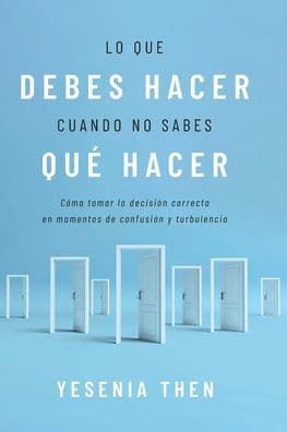 Lo que debes hacer cuando no sabes quï¿½ hacer: Cï¿½mo tomar la decisiï¿½n correcta en momentos de confusiï¿½n y turbulencia by Yesenia Then