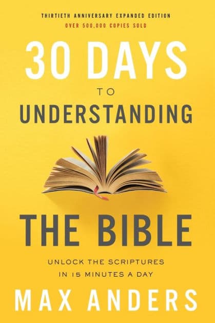 30 Days to Understanding the Bible, 30th Anniversary: Unlock the Scriptures in 15 minutes a day by Max Anders