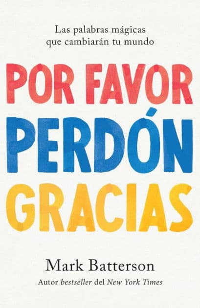 Por favor, perdón, gracias: Las palabras mágicas que cambiarán tu mundo / Please , Sorry, Thanks by Mark Batterson