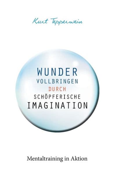 Wunder vollbringen durch schöpferische Imagination: Mentaltraining in Aktion by Kurt Tepperwein