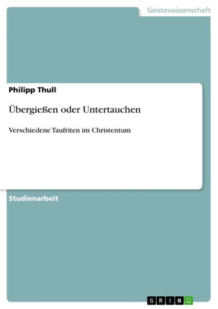 Übergießen oder Untertauchen: Verschiedene Taufriten im Christentum by Philipp Thull