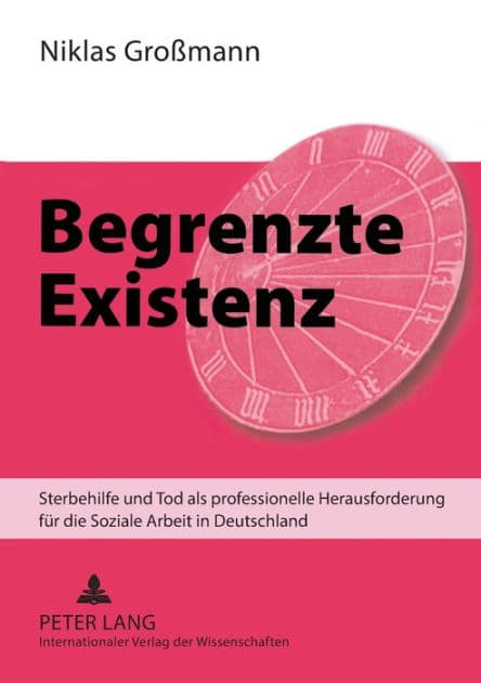 Begrenzte Existenz: Sterbehilfe und Tod als professionelle Herausforderung fuer die Soziale Arbeit in Deutschland by Niklas Großmann