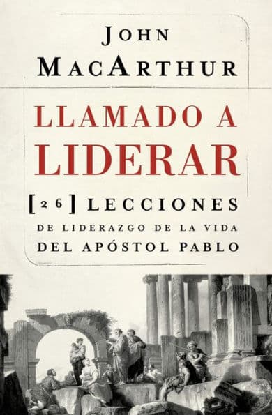 Llamado a liderar: 26 lecciones de liderazgo de la vida del Apóstol Pablo by John MacArthur