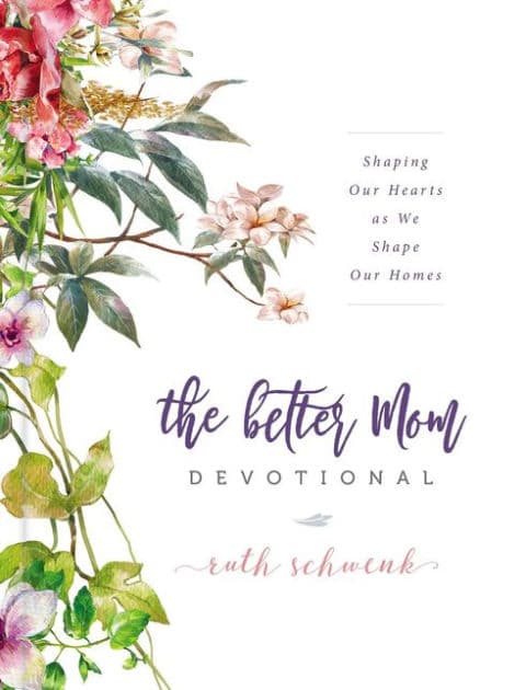 The Better Mom Devotional: Shaping Our Hearts as We Shape Our Homes - 100 Daily Devotions to Encourage Your Soul and Overcome Mom Guilt - The Perfect Gift for Women by Ruth Schwenk