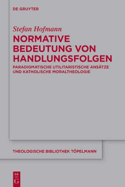 Normative Bedeutung von Handlungsfolgen: Paradigmatische utilitaristische Ansätze und katholische Moraltheologie by Stefan Hofmann
