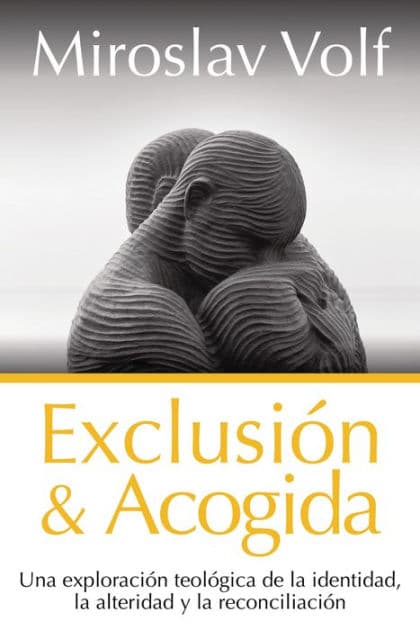 Exclusión y acogida: Una exploración teológica de la identidad, la alteridad y la reconciliación by Miroslav Volf
