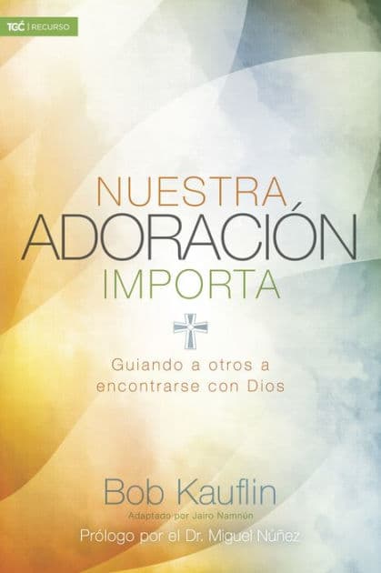 Nuestra adoración importa: Guiando a otros a encontrarse con Dios by Bob Kauflin
