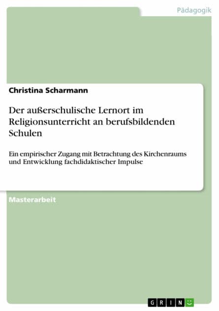 Der außerschulische Lernort im Religionsunterricht an berufsbildenden Schulen: Ein empirischer Zugang mit Betrachtung des Kirchenraums und Entwicklung fachdidaktischer Impulse by Christina Scharmann