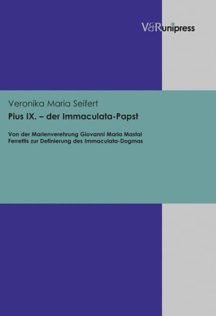Pius IX. - der Immaculata-Papst: Von der Marienverehrung Giovanni Maria Mastai Ferrettis zur Definierung des Immaculata-Dogmas by Veronika Seifert
