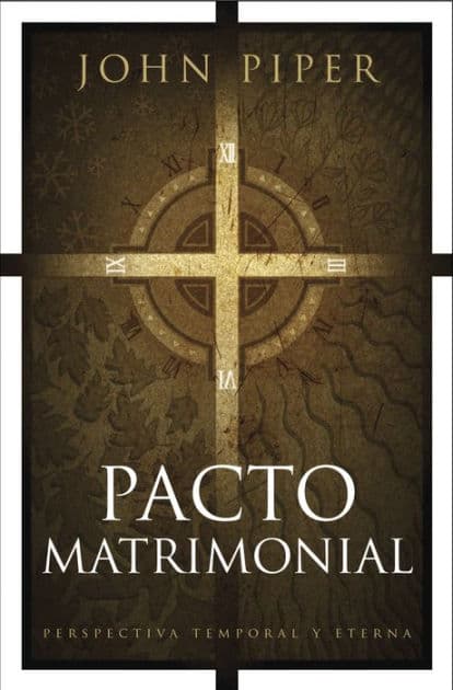 Pacto matrimonial: Perspectiva temporal y eterna by John Piper