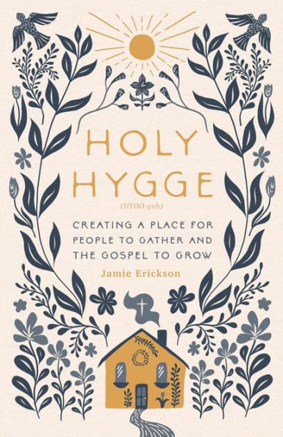Holy Hygge: Creating a Place for People to Gather and the Gospel to Grow by Jamie Erickson