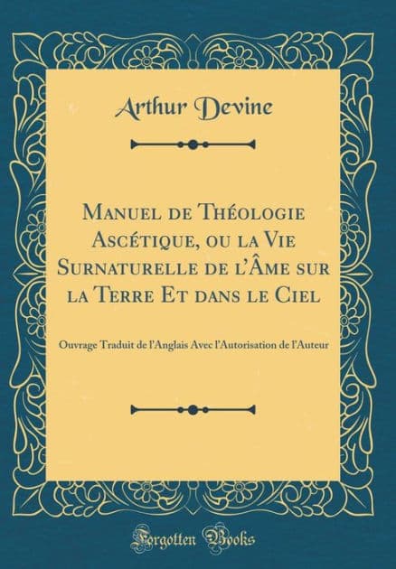 Manuel de Théologie Ascétique, ou la Vie Surnaturelle de l'Âme sur la Terre Et dans le Ciel: Ouvrage Traduit de l'Anglais Avec l'Autorisation de l'Auteur (Classic Reprint) by Arthur Devine