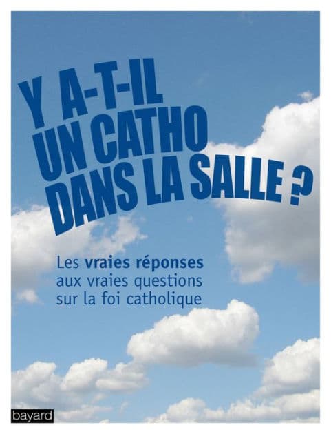 Y a-t-il un catho dans la salle ?: Les vraies réponses aux vraies questions sur la foi catholique by Collectif Bayard
