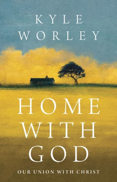 Home with God: Our Union with Christ by Kyle Worley