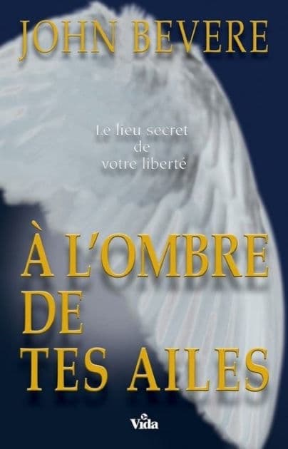 A l'ombre de tes ailes by John Bevere