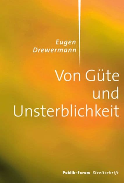 Von Güte und Unsterblichkeit: Vortrag im Publik-Forum-Zentrum während des 34. Evangelischen Kirchentags 2013 in Hamburg. Transkript des frei gehaltenen Vortrags mit Korrekturen und Ergänzungen des Autors by Eugen Drewermann