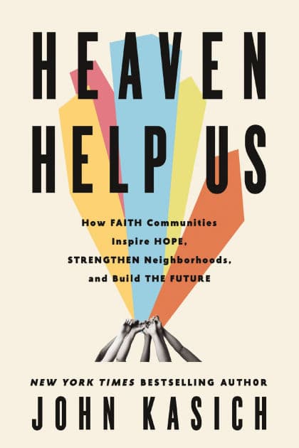 Heaven Help Us: How Faith Communities Inspire Hope, Strengthen Neighborhoods, and Build the Future by John Kasich