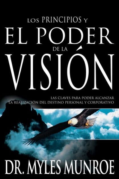 Los principios y el poder de la visión: Las claves para poder alcanzar la realizacion del destino personal y corporativo by Myles Munroe