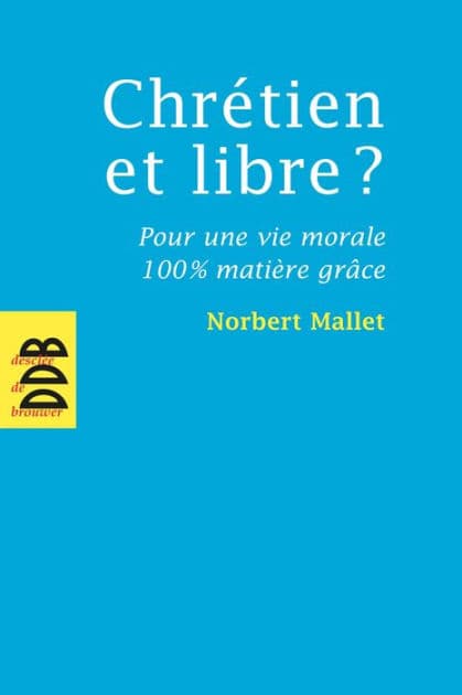 Chrétien et libre ?: Pour une vie morale 100% matière grâce by Norbert Mallet