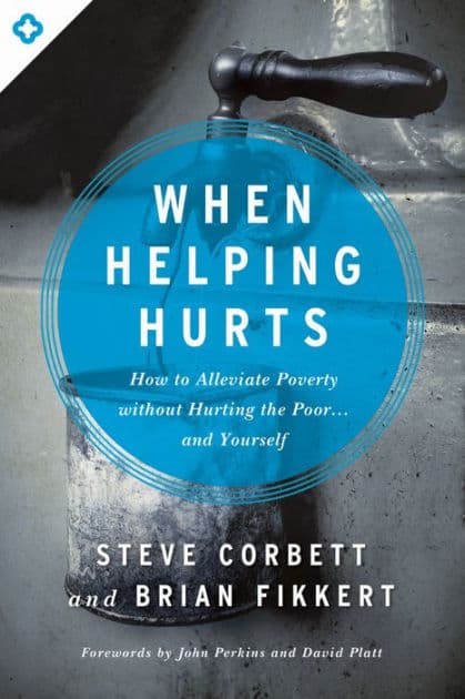 When Helping Hurts: How to Alleviate Poverty Without Hurting the Poor . . . and Yourself by Steve Corbett