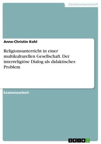 Religionsunterricht in einer multikulturellen Gesellschaft. Der interreligiöse Dialog als didaktisches Problem: Der interreligiöse Dialog als didaktisches Problem- by Anne-Christin Kohl