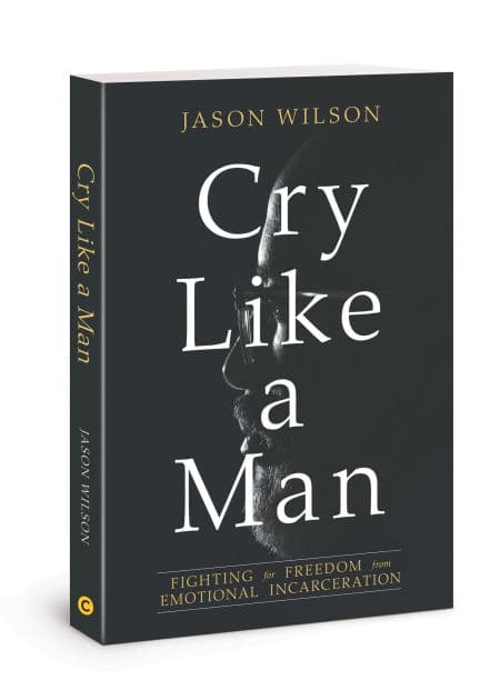 Cry Like a Man: Fighting for Freedom from Emotional Incarceration by Jason Wilson