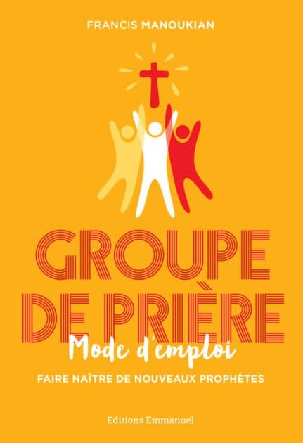 Groupe de prière, mode d'emploi: Faire naitre de nouveaux prophètes by Francis Manoukian