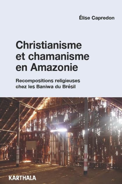 Christianisme et chamanisme en Amazonie. Recompositions religieuses chez les Baniwa du Brésil by Elise Capredon