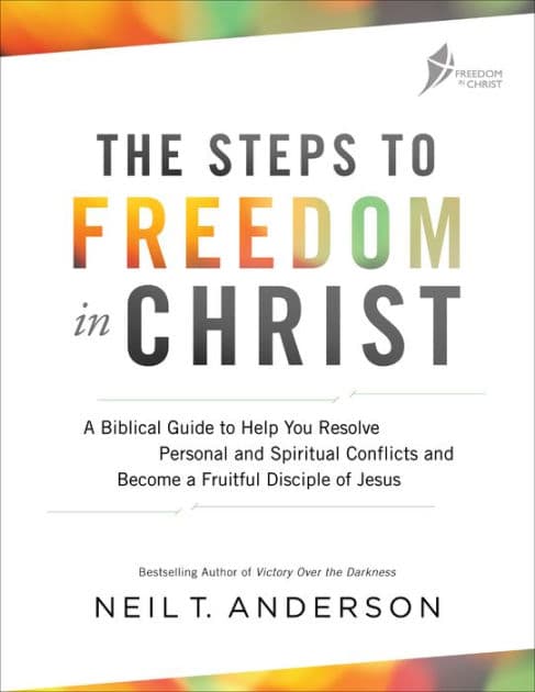 The Steps to Freedom in Christ: A Biblical Guide to Help You Resolve Personal and Spiritual Conflicts and Become a Fruitful Disciple of Jesus by Neil T. Anderson