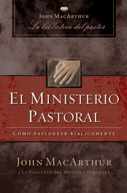 El ministerio pastoral: Cómo pastorear bíblicamente by John MacArthur