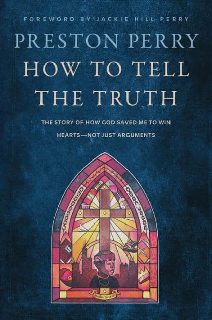 How to Tell the Truth: The Story of How God Saved Me to Win Hearts--Not Just Arguments by Preston Perry