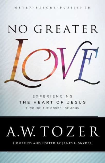 No Greater Love: Experiencing the Heart of Jesus through the Gospel of John by A. W. Tozer