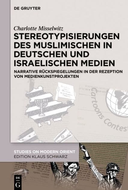 Stereotypisierungen des Muslimischen in deutschen und israelischen Medien: Narrative Rückspiegelungen in der Rezeption von Medienkunstprojekten by Charlotte Misselwitz