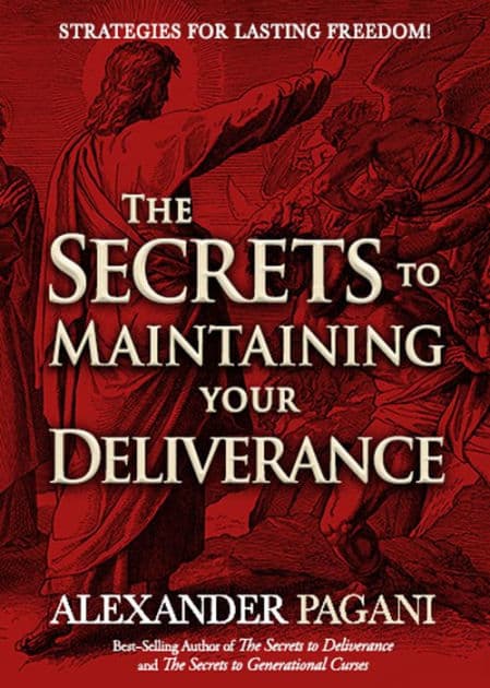 The Secrets to Maintaining Your Deliverance: Strategies for Lasting Freedom! by Alexander Pagani