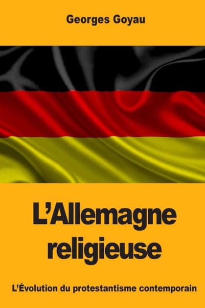 L'Allemagne religieuse: L'ï¿½volution du protestantisme contemporain by Georges Goyau
